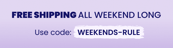 Free shipping all weekend with code WEEKENDS-RULE