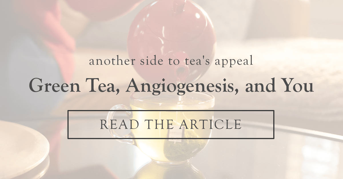 Green Tea, Angiogenesis, and You  |  Read the Article >