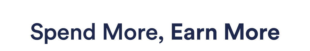 SPEND MORE, EARN MORE