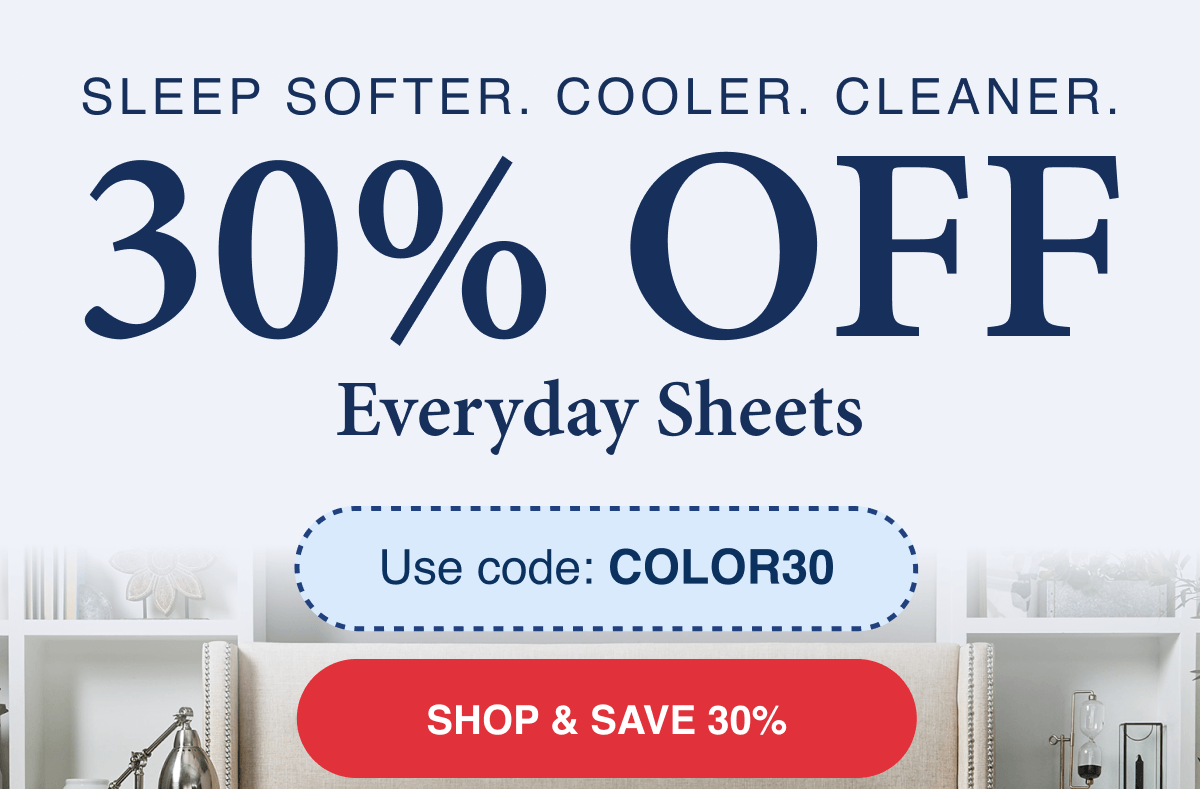 Sleep softer, cooler, cleaner. 30% OFF Everyday Sheets