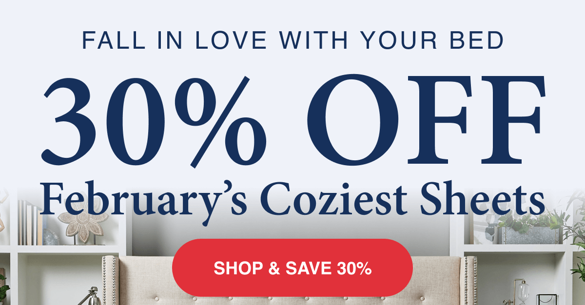 Fall in love with your bed - 30% OFF February's Coziest Sheets