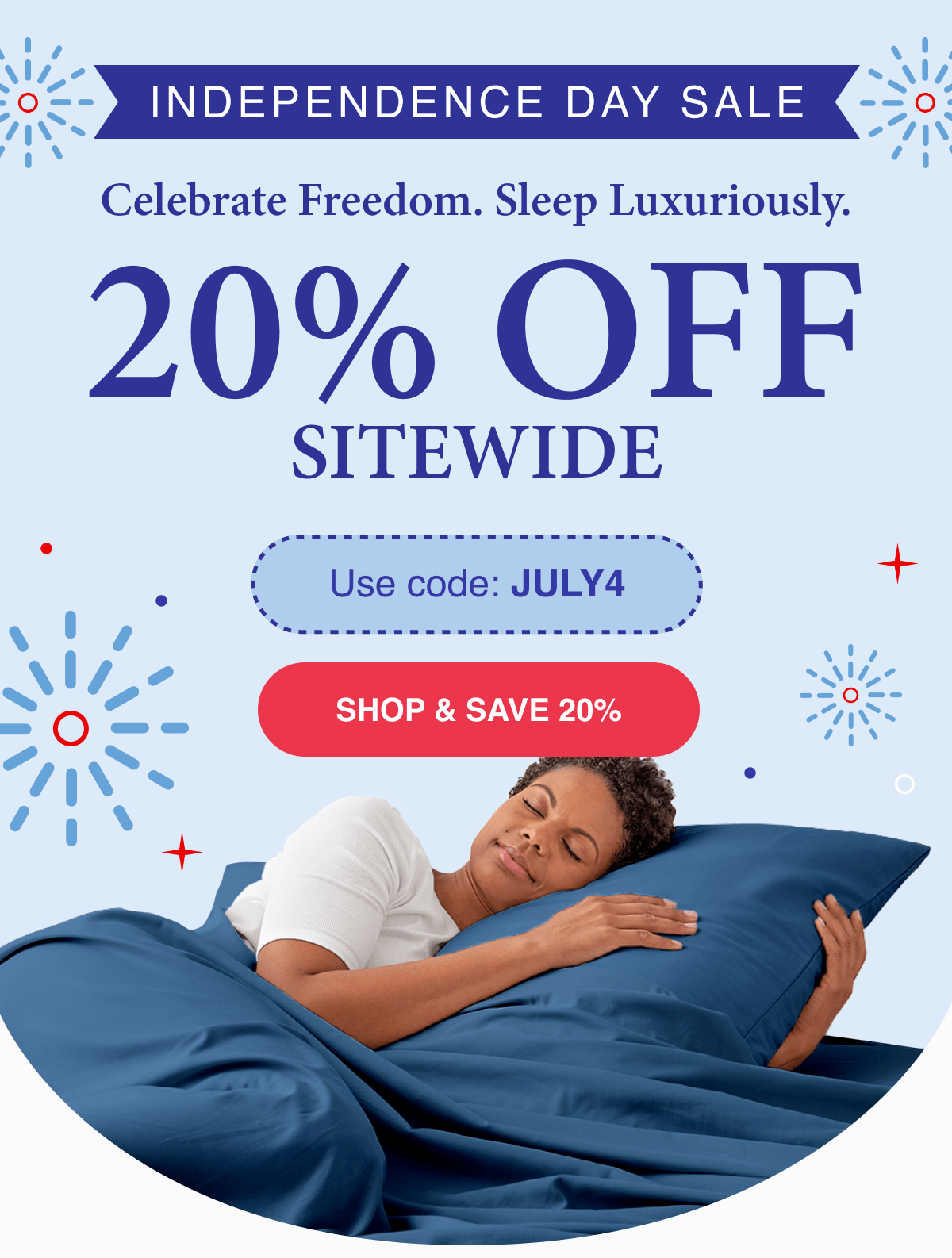 INDEPENDENCE DAY SALE Celebrate Freedom. Sleep Luxuriously 20% OFF SITEWIDE Use code JULY4
