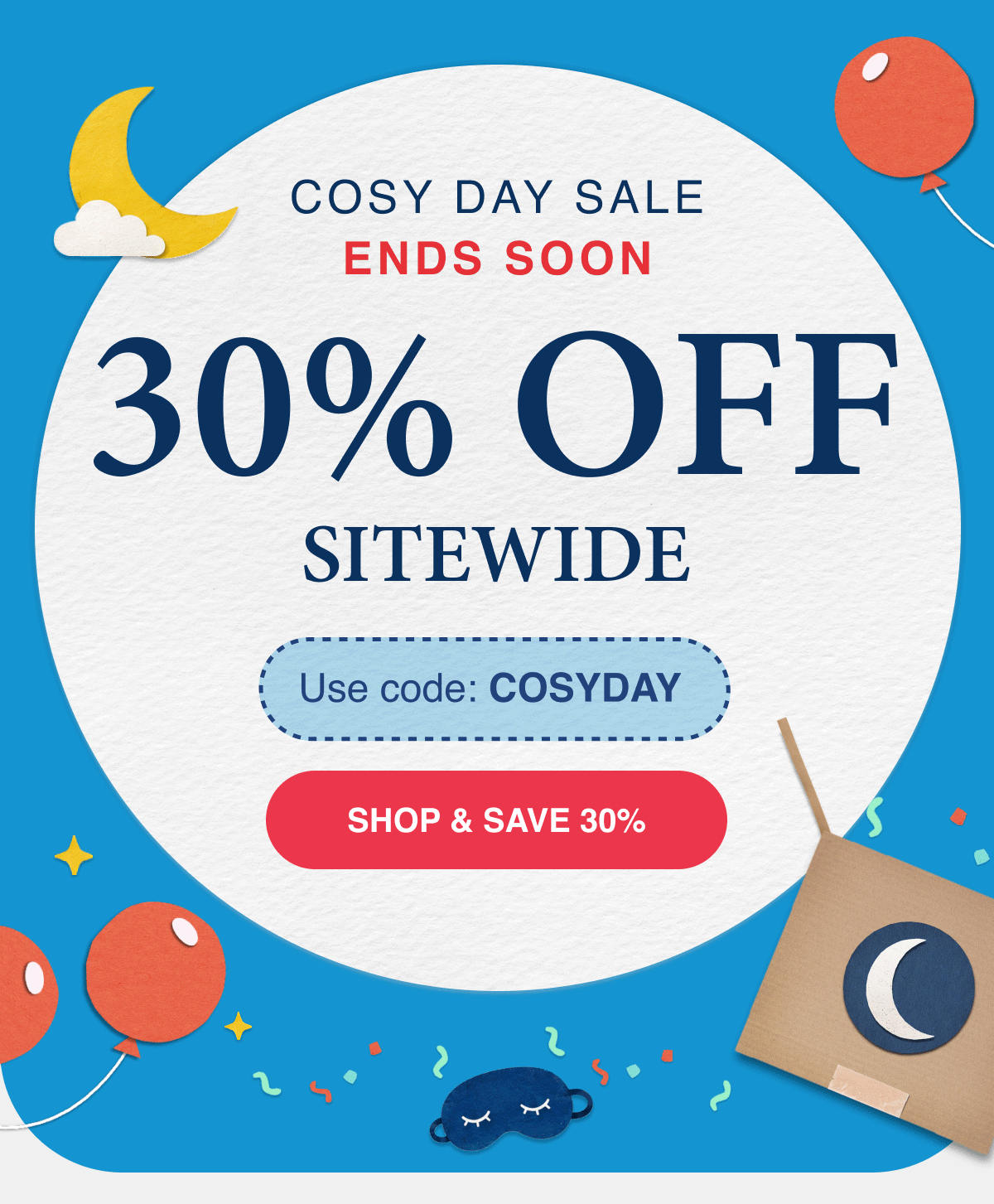 COSY DAY SALE ENDS SOON 30% OFF SITEWIDE Use Code: COSYDAY