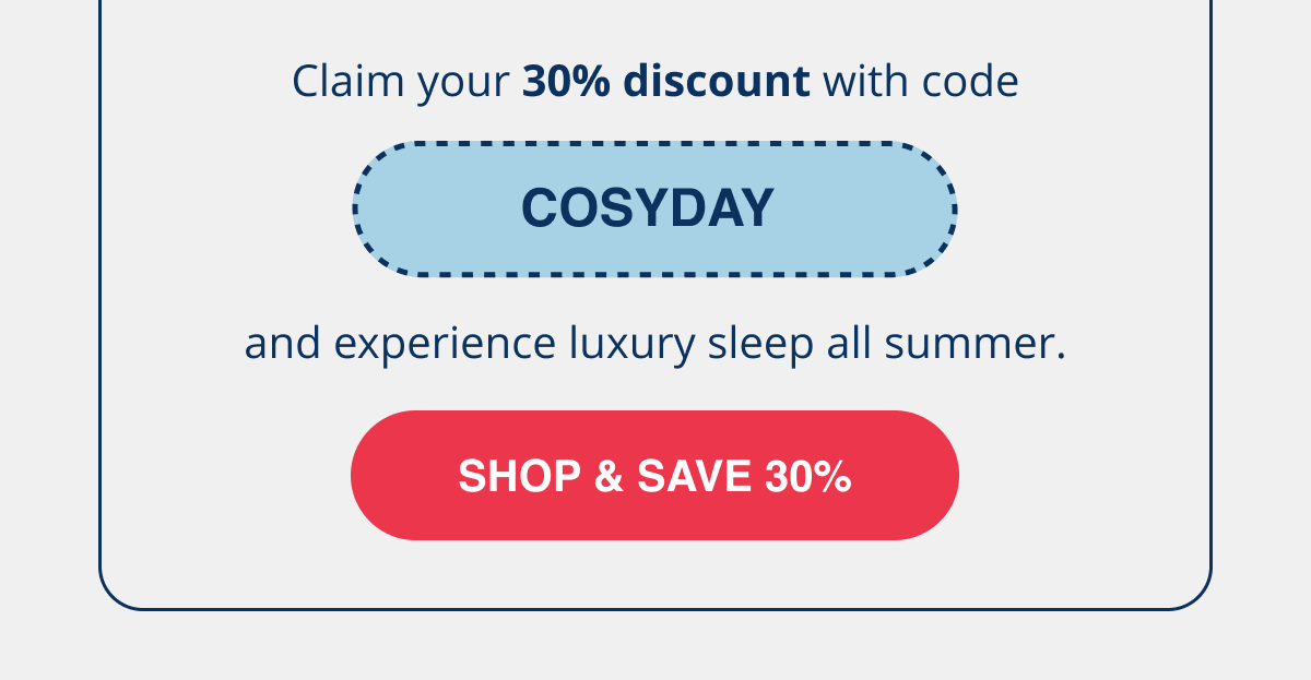 Claim your 30% discount with code COSYDAY and experience luxury sleep all summer.