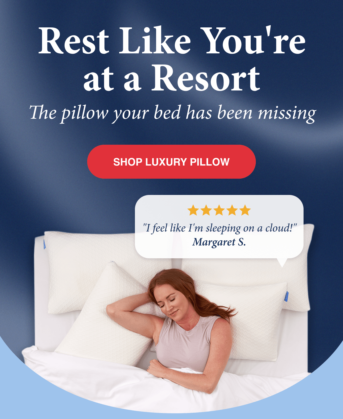 Rest Like You're at a Resort. The pillow your bed has been missing.