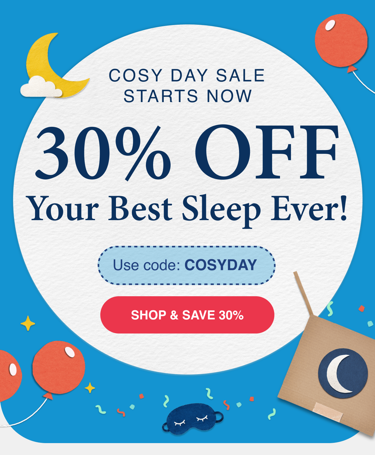 COSY DAY SALE OUR BIGGEST SALE IS HERE 30% OFF SITEWIDE Use Code: COSYDAY 