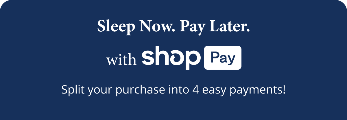 Sleep Now, Pay Later  With [SHOP PAY LOGO]  Split your purchase into 4 easy payments!