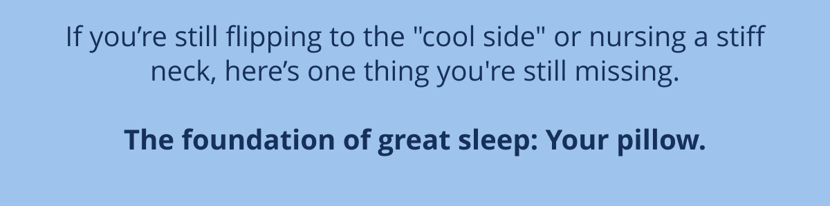 The foundation of great sleep: Your pillow.