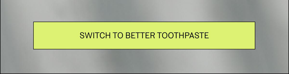 Switch to better toothpaste
