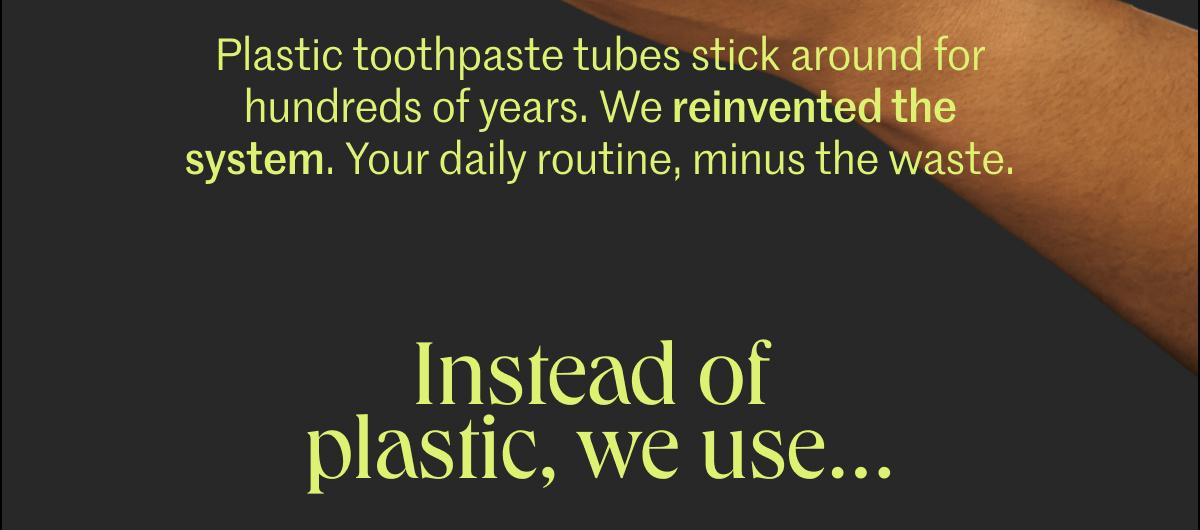 Instead of plastic, we use...