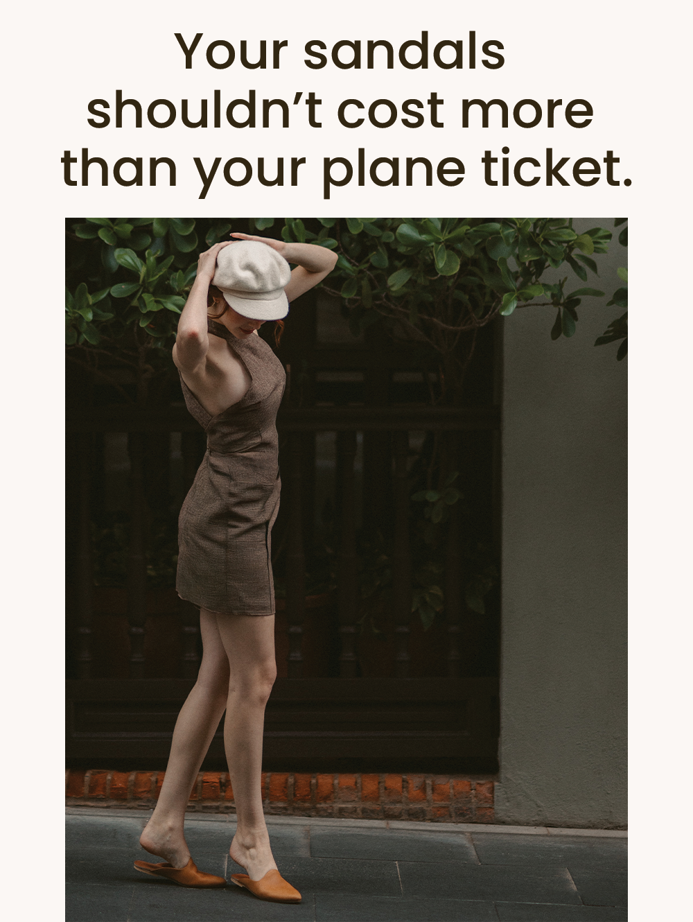 Your sandals shouldn’t cost more than your plane ticket.