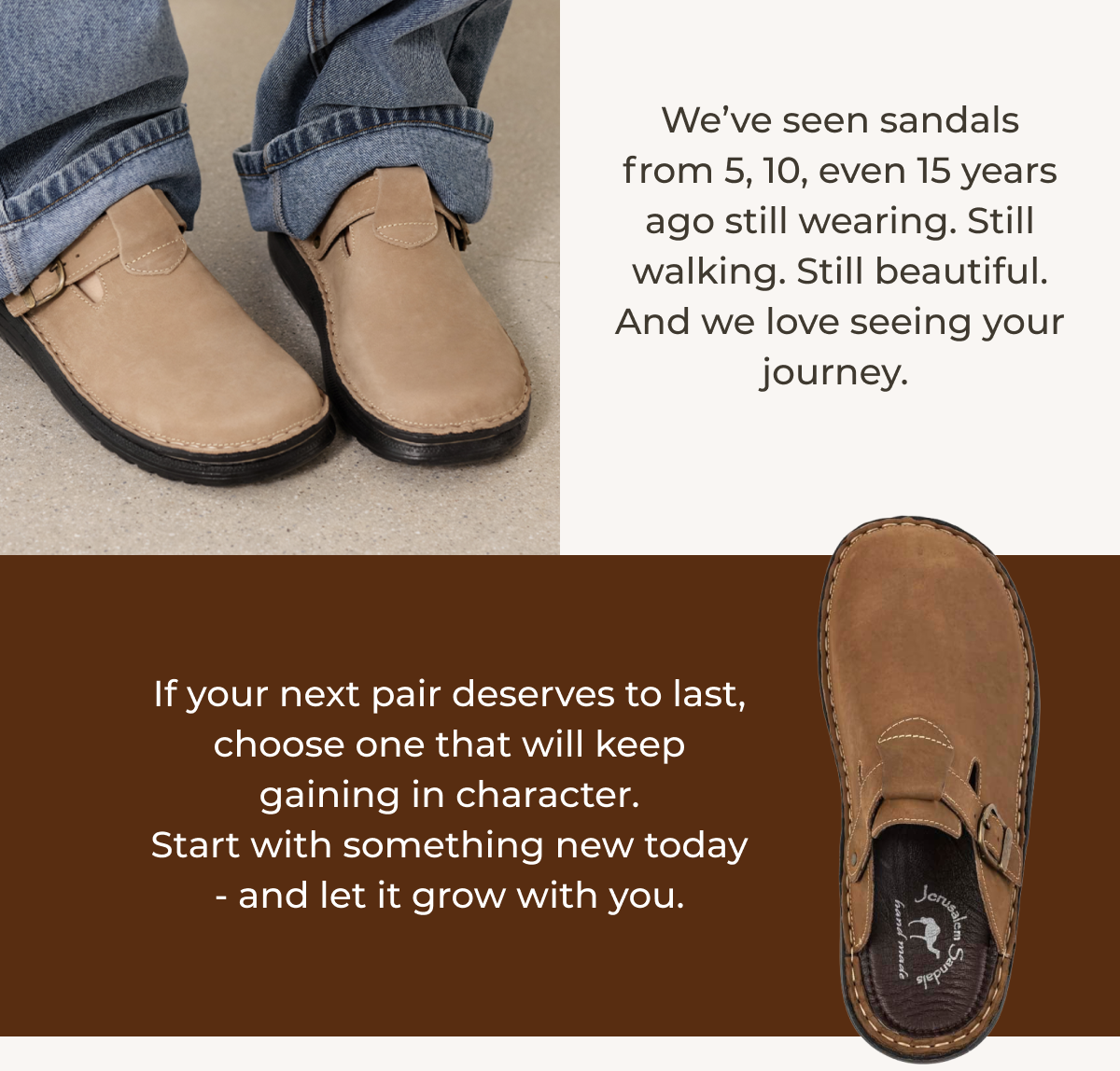 We’ve seen sandals from 5, 10, even 15 years ago still wearing. Still walking. Still beautiful. And we love seeing your journey. 