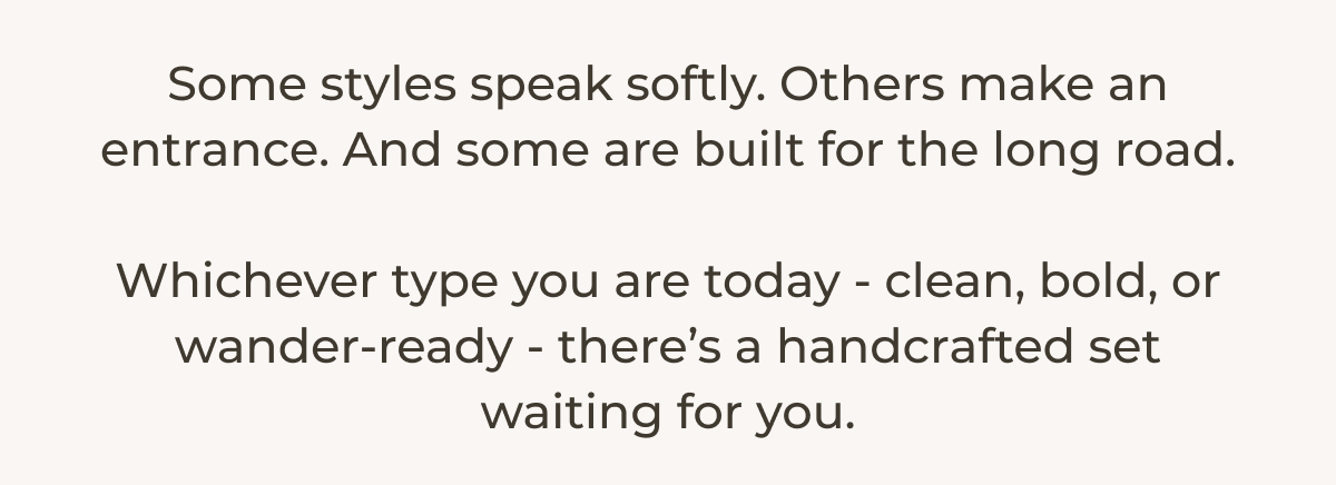 Some styles speak softly. Others make an entrance. And some are built for the long road.