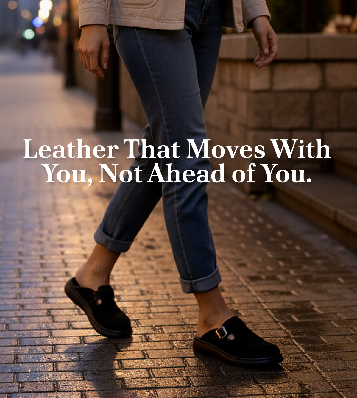 Leather That Moves With You, Not Ahead of You.