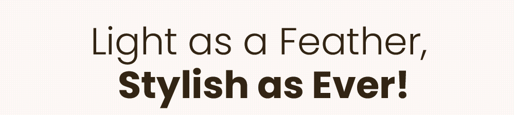 Light as a Feather, Stylish as Ever!