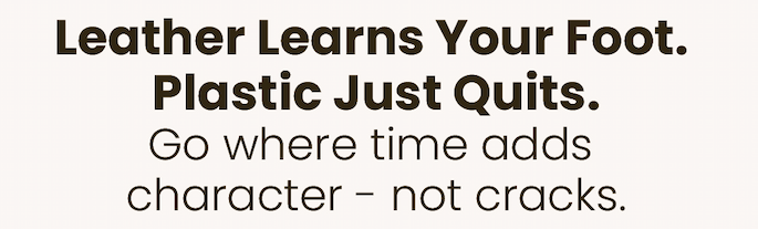 Leather Learns Your Foot. Plastic Just Quits. Go where time adds character - not cracks.
