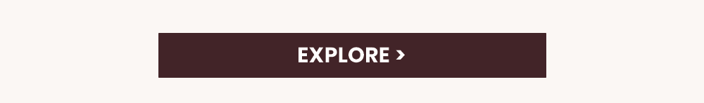 EXPLORE >