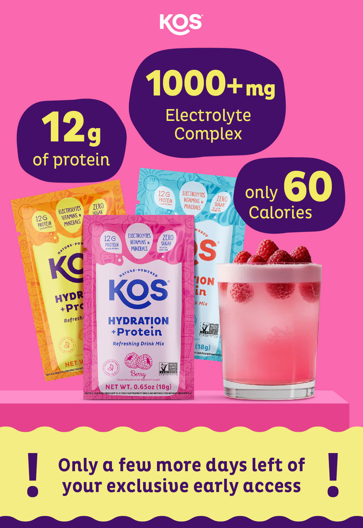 12g of Protein. 1000+ mg Electrolyte Complex. Only 60 Calories. Only a few more days left of your exclusive early access
