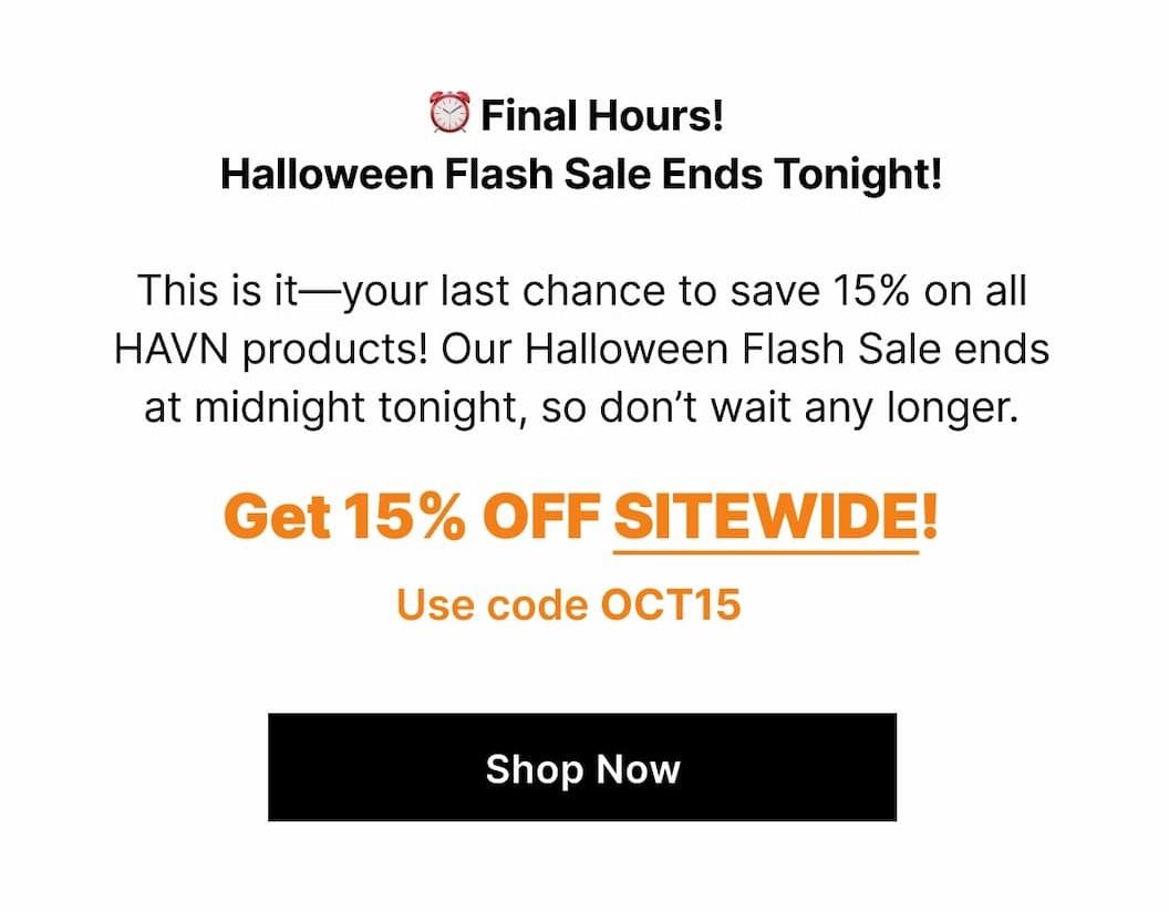 This is it—your last chance to save 15% on all HAVN products! Our Halloween Flash Sale ends at midnight tonight, so don't wait any longer.