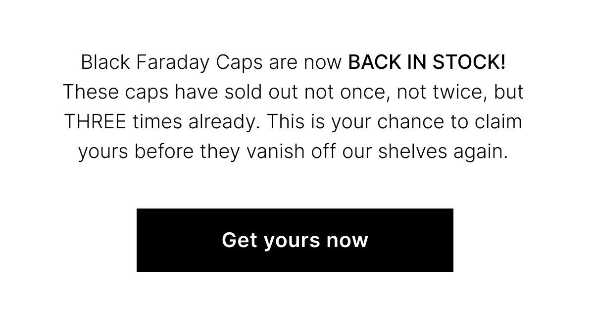 Back in Faraday Caps are back in stock