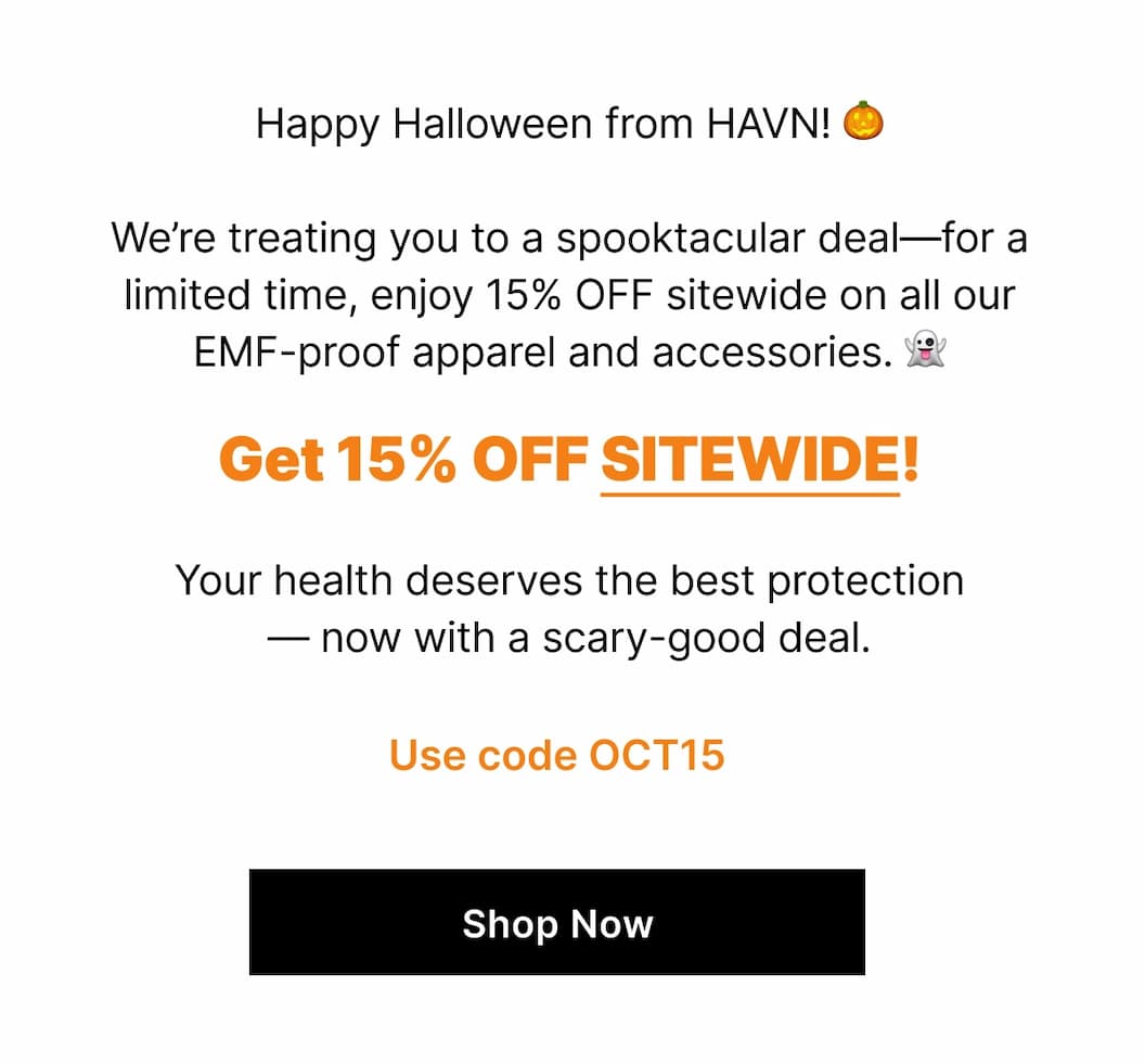 We're treating you to a spooktacular deal—for a limited time, enjoy 15% OFF sitewide on all our EMF-proof apparel and accessories. 👻
