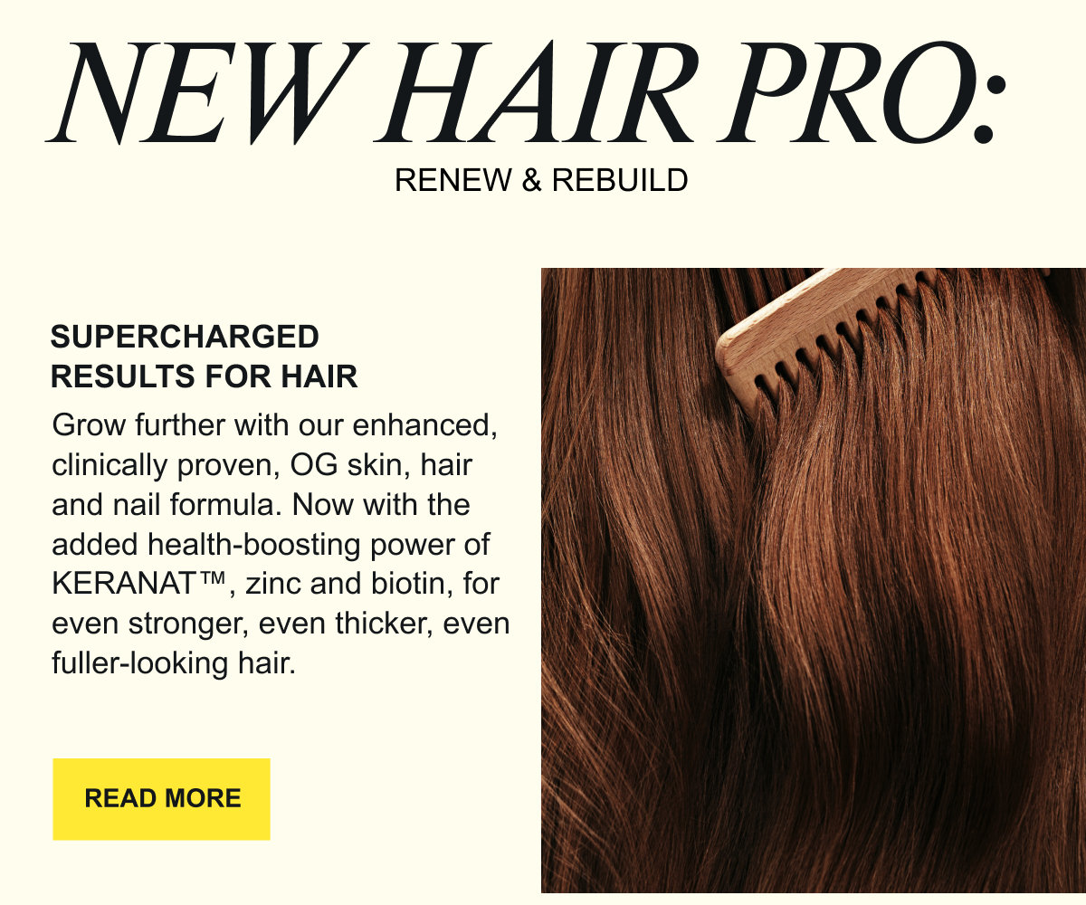 New Hair Pro. Supercharged results for hair. Our original OG collagen, now with added Keranat, zinc and biotin, for even stronger, thicker and fuller-looking hair.