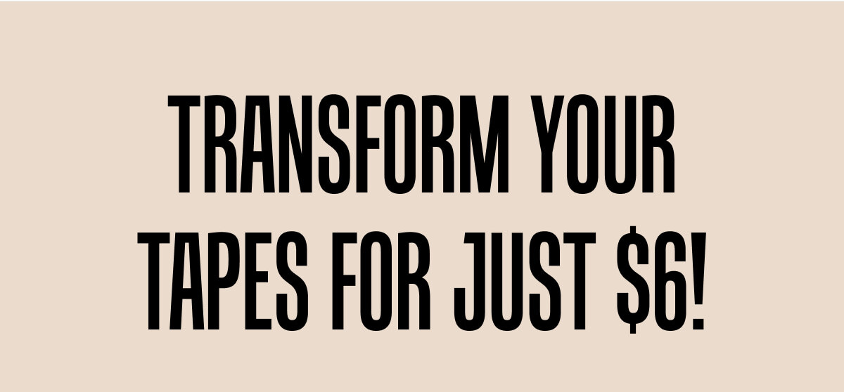 Transform Your Tapes For Just $6