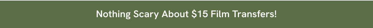 Nothing Scary About $15 Film Transfers!