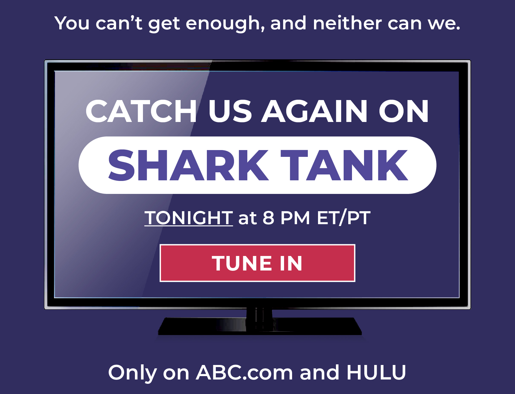 You can't get enough, and neither can we.  Catch us again on Shark Tank - TONIGHT at 8 pm ET/PT. Only on ABC.com and HULU