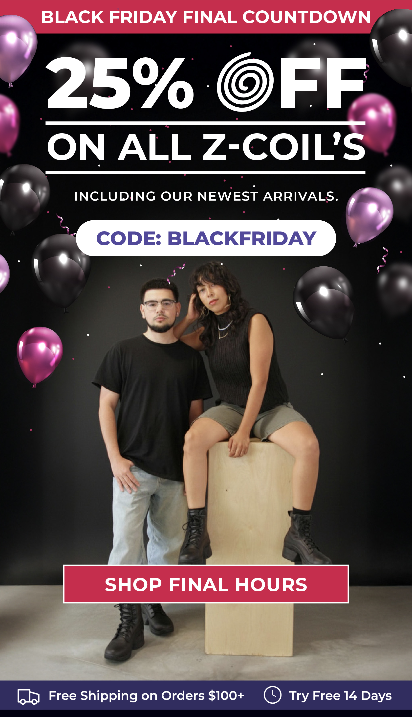 BLACK FRIDAY FINAL COUNTDOWN 25% Off on all Z-CoiL's Including our newest arrivals. Code: BLACKFRIDAY