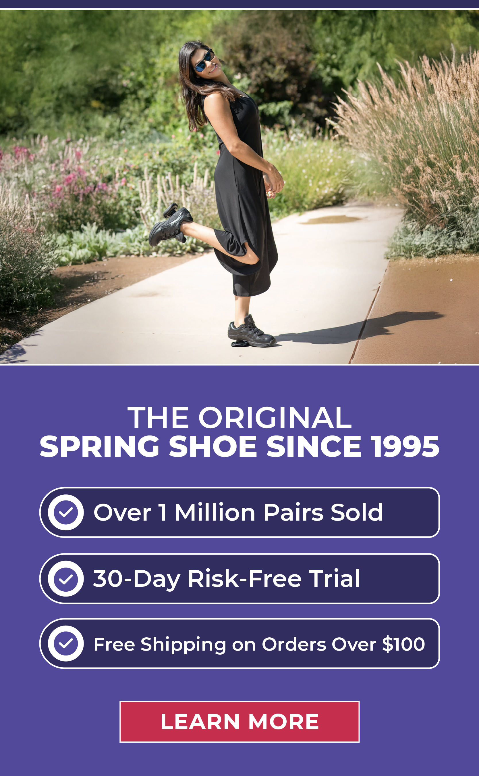 The Original Spring Shoe Since 1995 Over 1 Million Pairs Sold 30-Day Risk-Free Trial Free Shipping on Orders Over $100