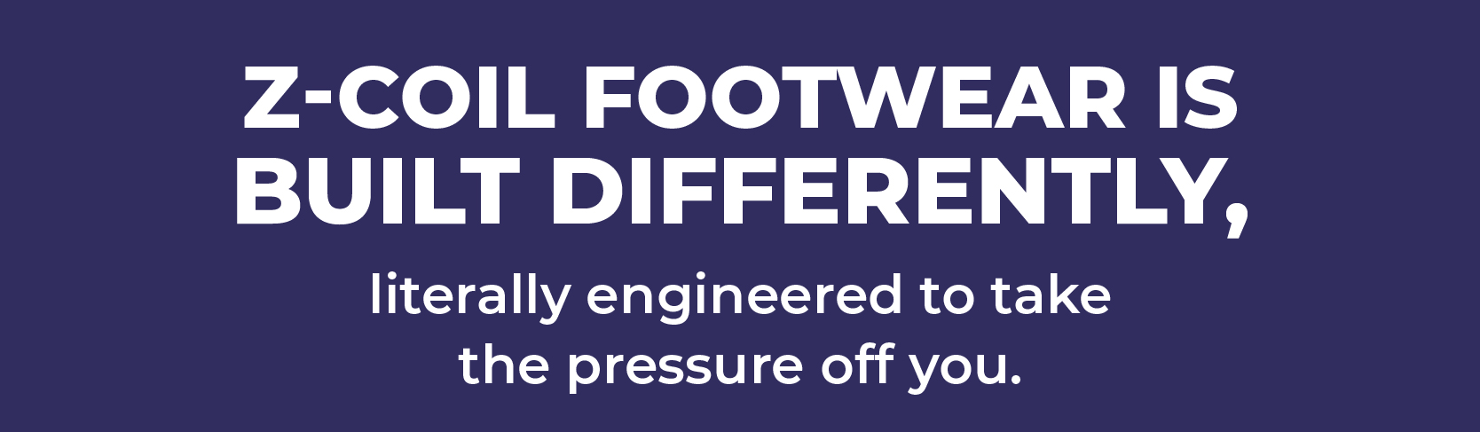 Z-CoiL footwear is built differently - literally engineered to take the pressure off you.