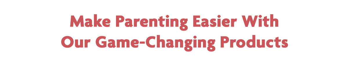 Make Parenting Easier With Our Game-Changing Products