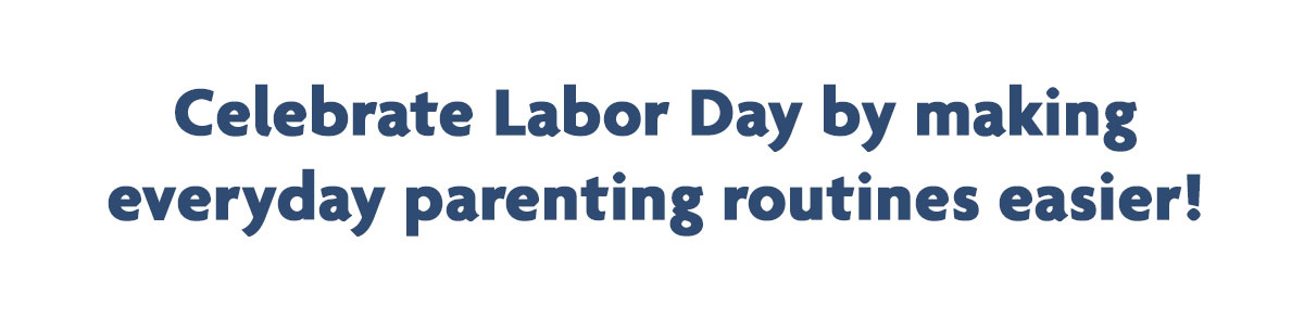 Celebrate Labor Day by making everyday parenting routines easier!