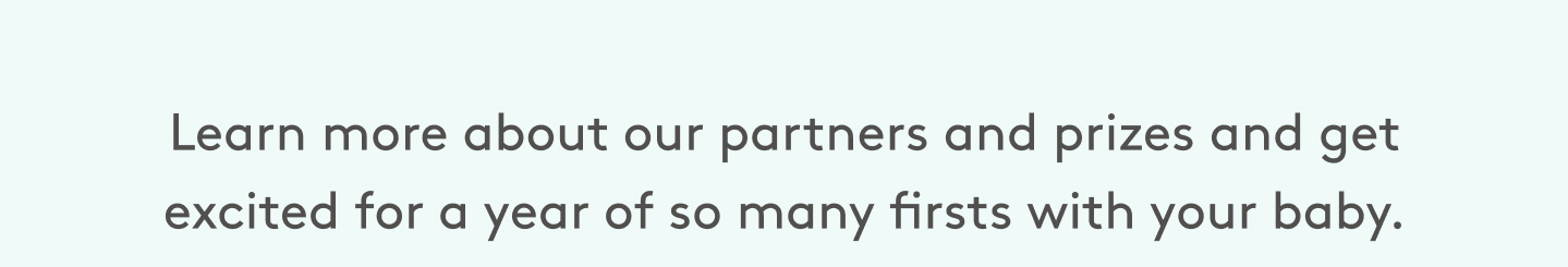 Learn more about our partners and prized and get excited for a year of so many firsts with your baby.