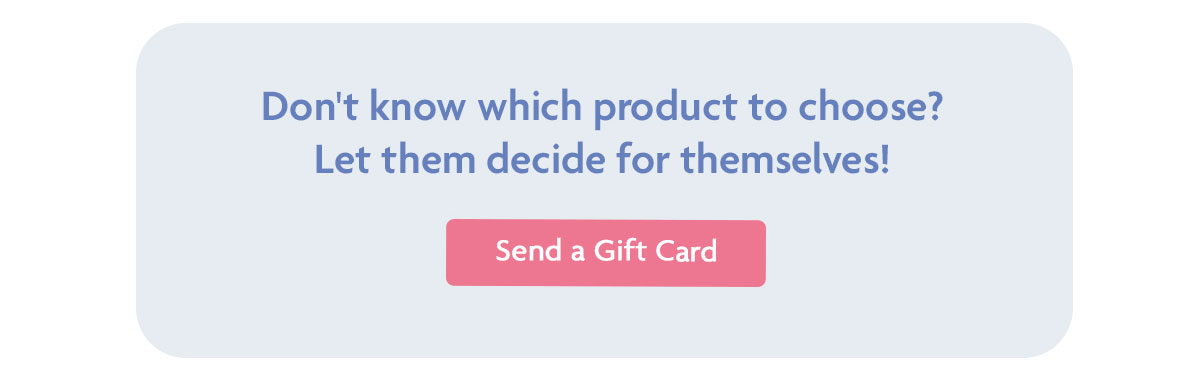 Don't know which product to choose? | Send a Gift Card