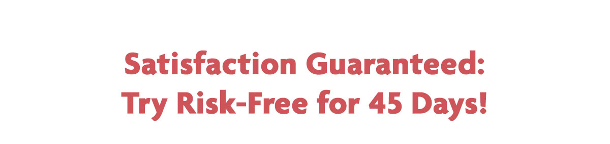 Satisfaction Guaranteed: Try Risk-Free for 45 Days!