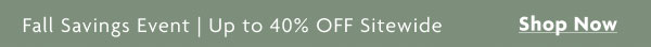Fall Savings Event | Up to 40% OFF Sitewide | Shop Now