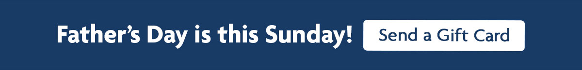 Father's Day is this Sunday! | Send a Gift Card