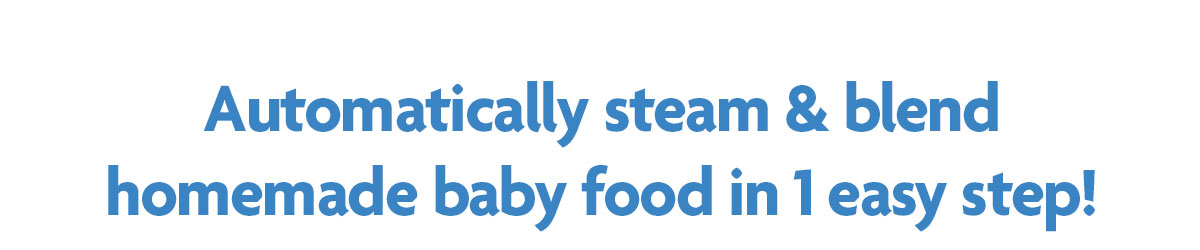 Automatically steam & blend homemade baby foods in 1 easy step!