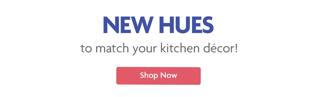 New Hues to match your kitchen decor! | Shop Now