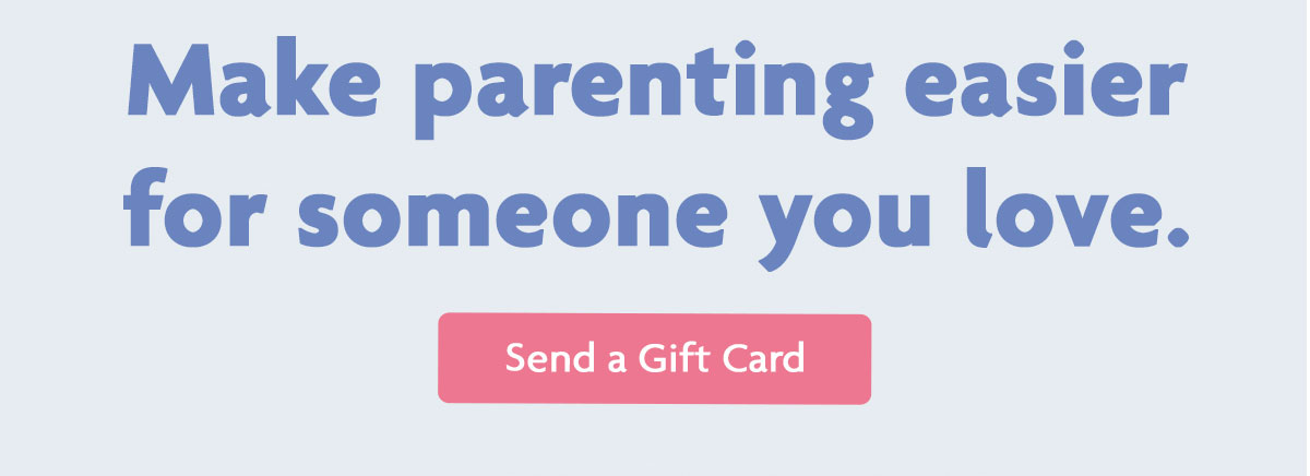 Make parenting easier for someone you love. | Send a Gift Card