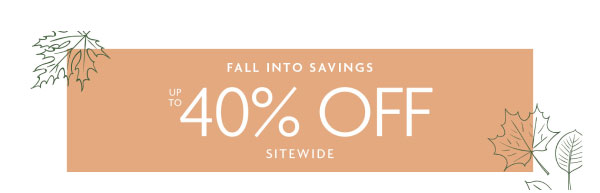 FALL INTO SAVINGS | UP TO 40% OFF SITEWIDE