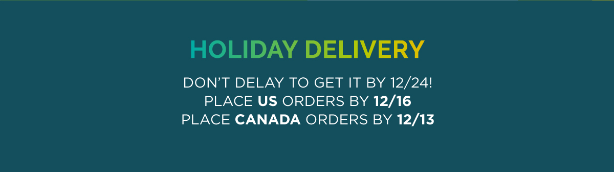 Holiday Delivery - Don't Delay To Get It By 12/24! Place US Orders By 12/16, Place Canada Orders By 12/13