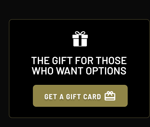 THE GIFT FOR THOSE WHO WANT OPTIONS GET A GIFT CARD