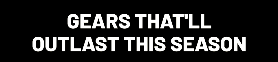 Gears that'll outlast this season