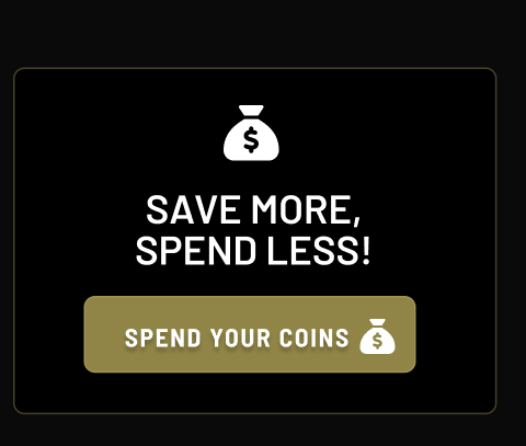 SAVE MORE, SPEND LESS! SPEND YOUR COINS