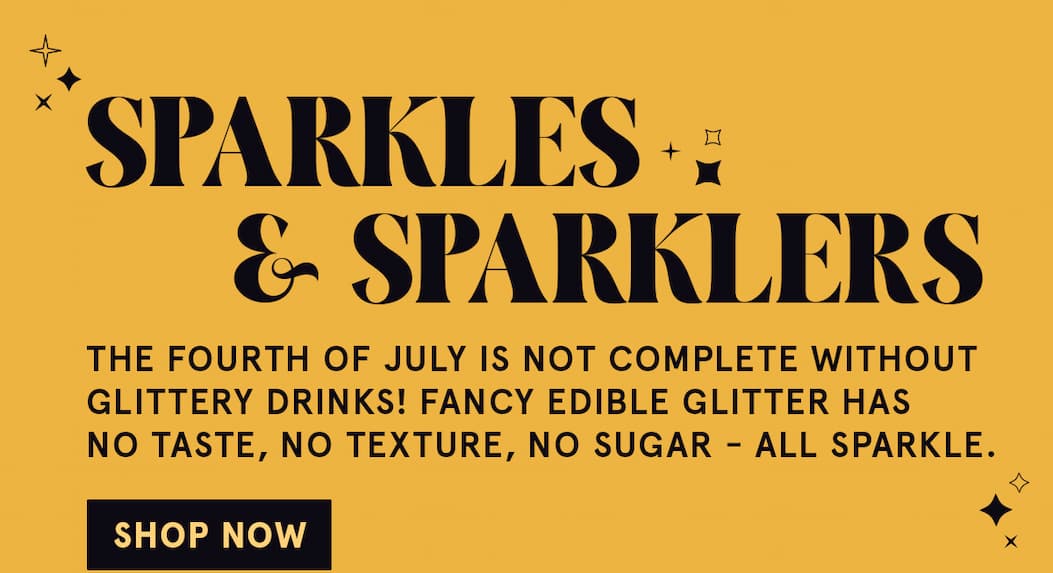 Text that says "Sparkles & Sparklers. The Fourth of July is not complete without glittery drinks! Fancy Edible Glitter has no taste, no texture, no sugar - all sparkle. Shop Now!