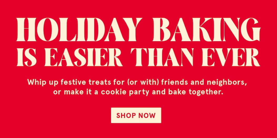 Holiday Baking is easier than every! Whip up festive treats for (or with) friends and neighbors, or make it a cookie party and bake together. Shop Now!