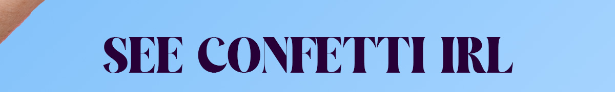 See Confetti IRL